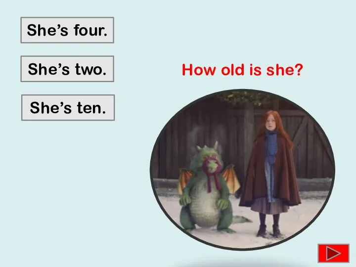 She’s four. She’s two. She’s ten. How old is she?