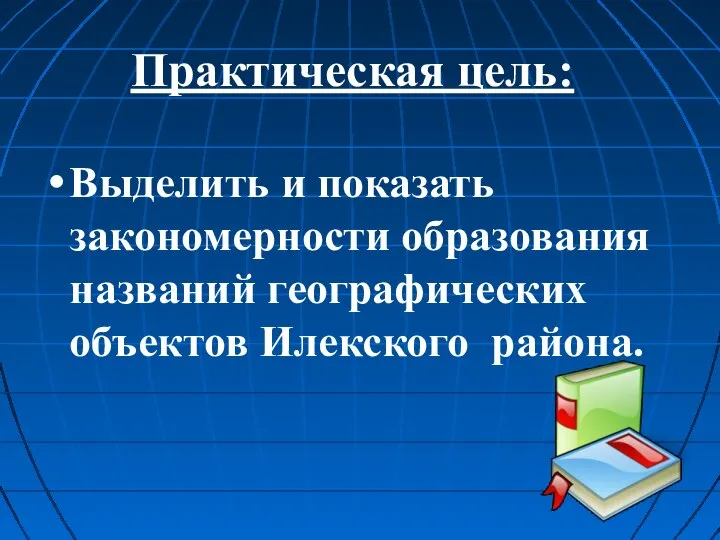 Практическая цель: Выделить и показать закономерности образования названий географических объектов Илекского района.