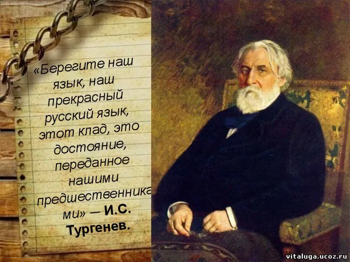 «Берегите наш язык, наш прекрасный русский язык, этот клад, это достояние, переданное нашими предшественниками» — И.С.Тургенев.