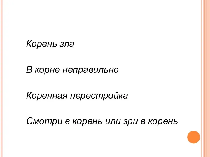 Корень зла В корне неправильно Коренная перестройка Смотри в корень или зри в корень