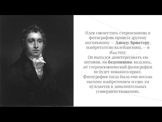 Идея совместить стереоскопию и фотографию пришла другому англичанину — Дэвиду Брюстеру, изобретателю