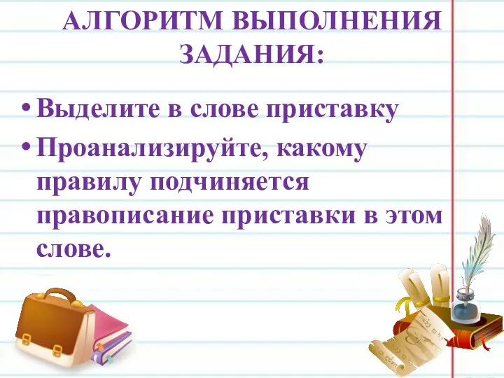 АЛГОРИТМ ВЫПОЛНЕНИЯ ЗАДАНИЯ: Выделите в слове приставку Проанализируйте, какому правилу подчиняется правописание приставки в этом слове.