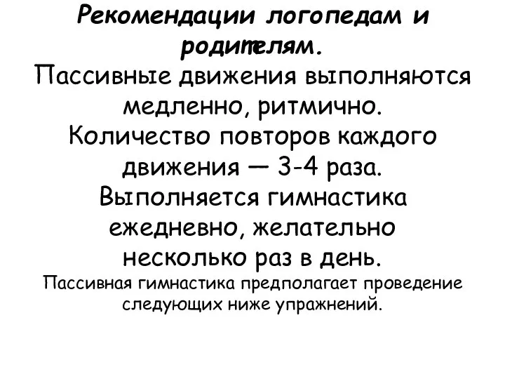 Рекомендации логопедам и родителям. Пассивные движения выполняются медленно, ритмично. Количество повторов каждого