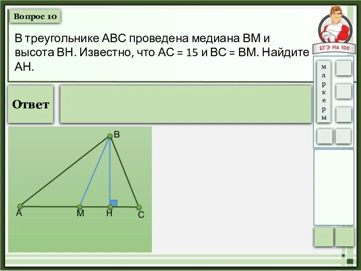 Вопрос 10 В треугольнике АВС проведена медиана ВМ и высота ВН. Известно,