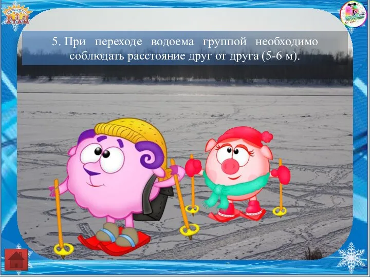 5. При переходе водоема группой необходимо соблюдать расстояние друг от друга (5-6 м).