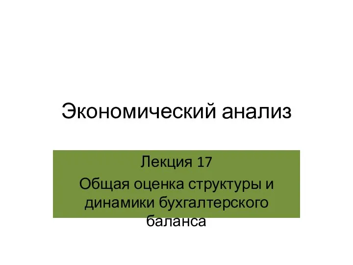 Экономический анализ Лекция 17 Общая оценка структуры и динамики бухгалтерского баланса