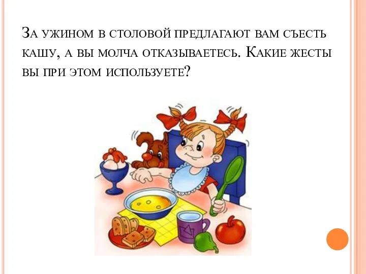 За ужином в столовой предлагают вам съесть кашу, а вы молча отказываетесь.