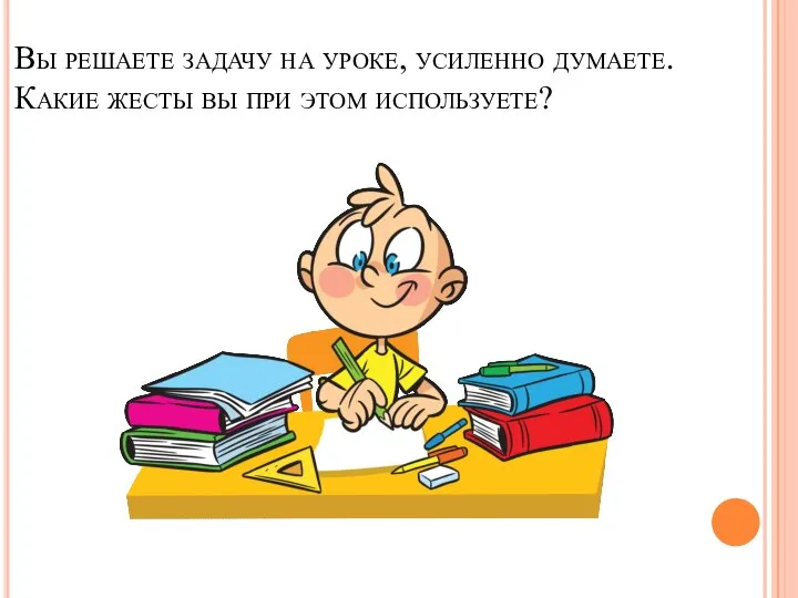 Вы решаете задачу на уроке, усиленно думаете. Какие жесты вы при этом используете?