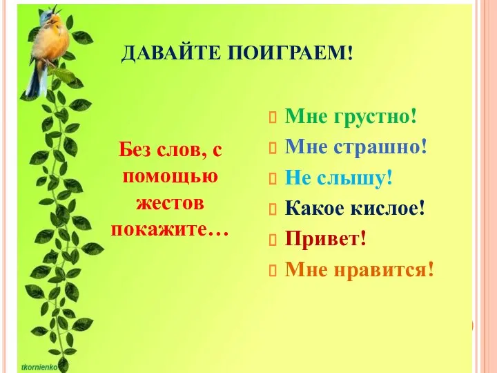 ДАВАЙТЕ ПОИГРАЕМ! Без слов, с помощью жестов покажите… Мне грустно! Мне страшно!