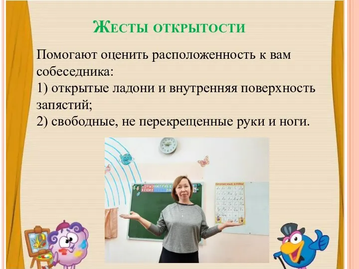 Жесты открытости Помогают оценить расположенность к вам собеседника: 1) открытые ладони и