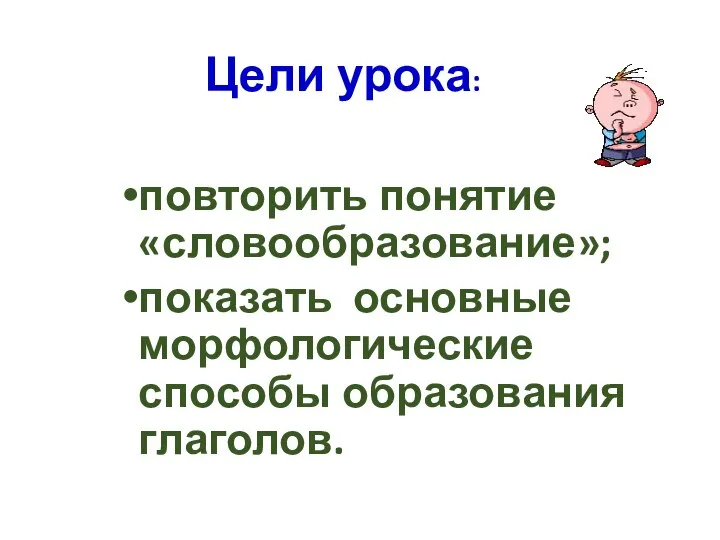 Цели урока: повторить понятие «словообразование»; показать основные морфологические способы образования глаголов.