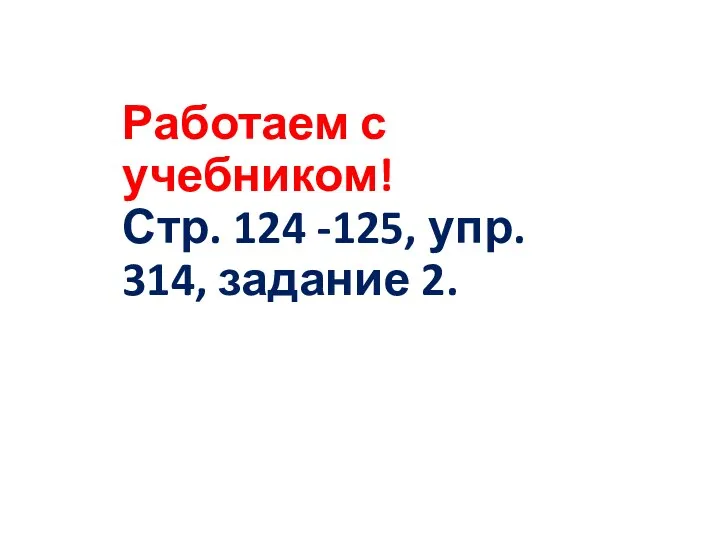 Работаем с учебником! Стр. 124 -125, упр. 314, задание 2.