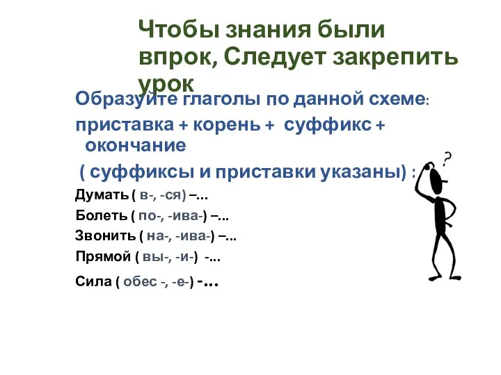 Чтобы знания были впрок, Следует закрепить урок Образуйте глаголы по данной схеме: