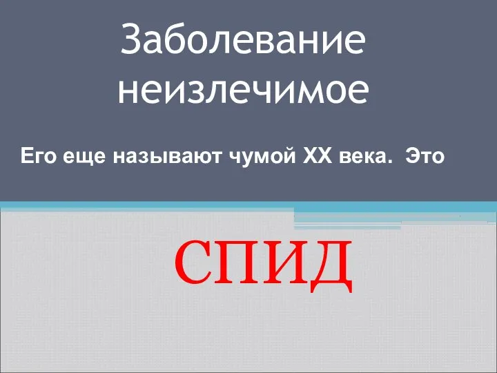 Заболевание неизлечимое СПИД Его еще называют чумой XX века. Это