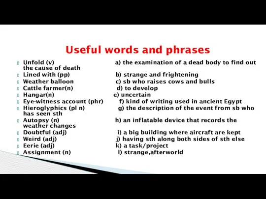 Unfold (v) a) the examination of a dead body to find out