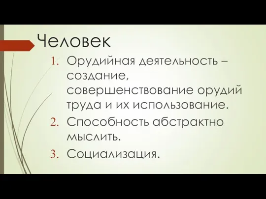 Человек Орудийная деятельность – создание, совершенствование орудий труда и их использование. Способность абстрактно мыслить. Социализация.