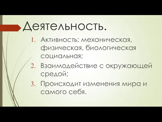 Деятельность. Активность: механическая, физическая, биологическая социальная; Взаимодействие с окружающей средой; Происходит изменения мира и самого себя.