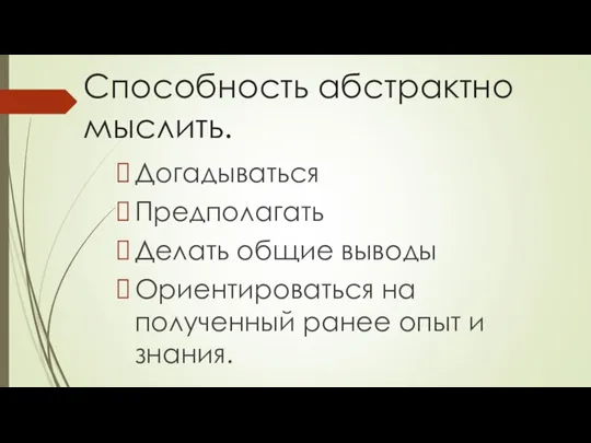 Способность абстрактно мыслить. Догадываться Предполагать Делать общие выводы Ориентироваться на полученный ранее опыт и знания.