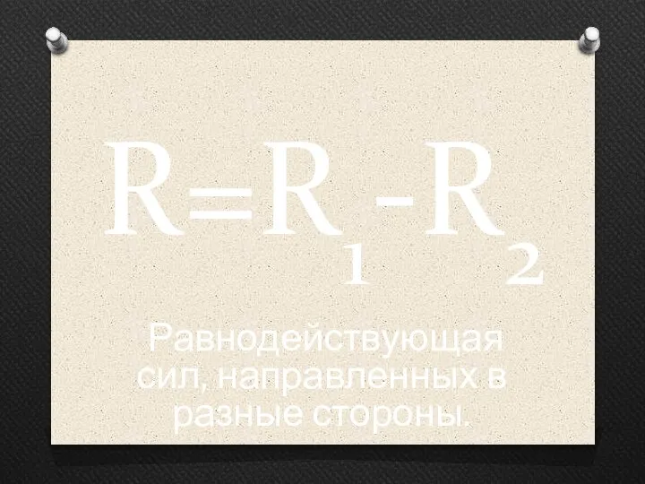 R=R1-R2 Равнодействующая сил, направленных в разные стороны.