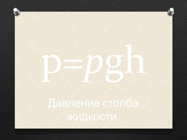 p=pgh Давление столба жидкости.