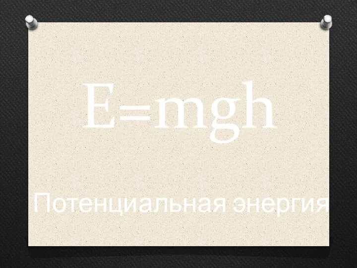 E=mgh Потенциальная энергия