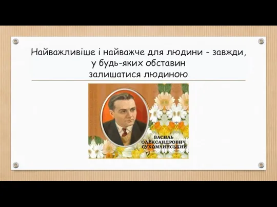 Найважливіше і найважче для людини - завжди, у будь-яких обставин залишатися людиною