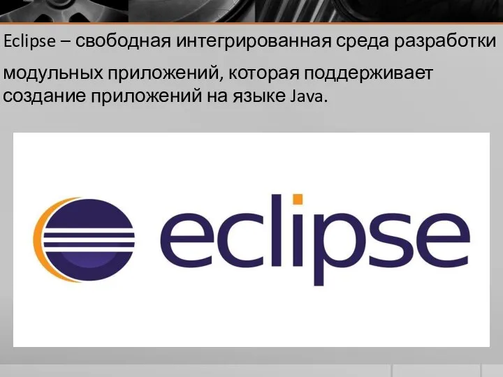 Eclipse – свободная интегрированная среда разработки модульных приложений, которая поддерживает создание приложений на языке Java.