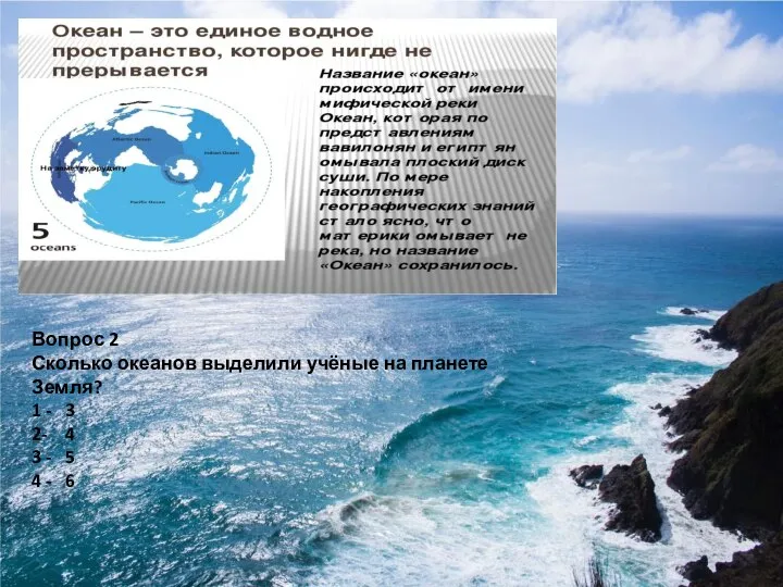 Вопрос 2 Сколько океанов выделили учёные на планете Земля? 1 - 3