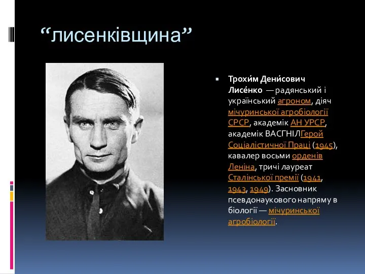 “лисенківщина” Трохи́м Дени́сович Лисе́нко — радянський і український агроном, діяч мічуринської агробіології