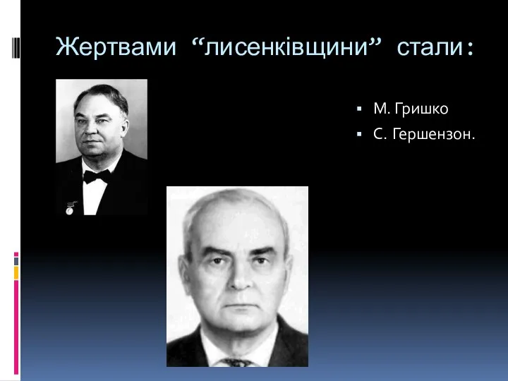 Жертвами “лисенківщини” стали: М. Гришко С. Гершензон.