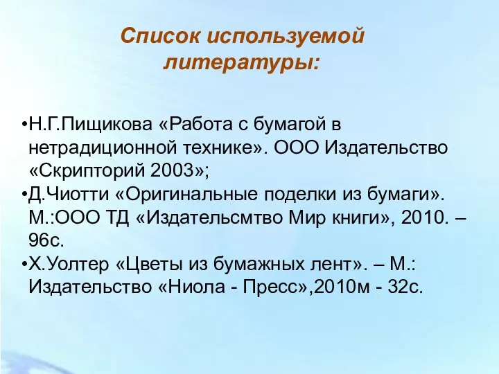 Список используемой литературы: Н.Г.Пищикова «Работа с бумагой в нетрадиционной технике». ООО Издательство