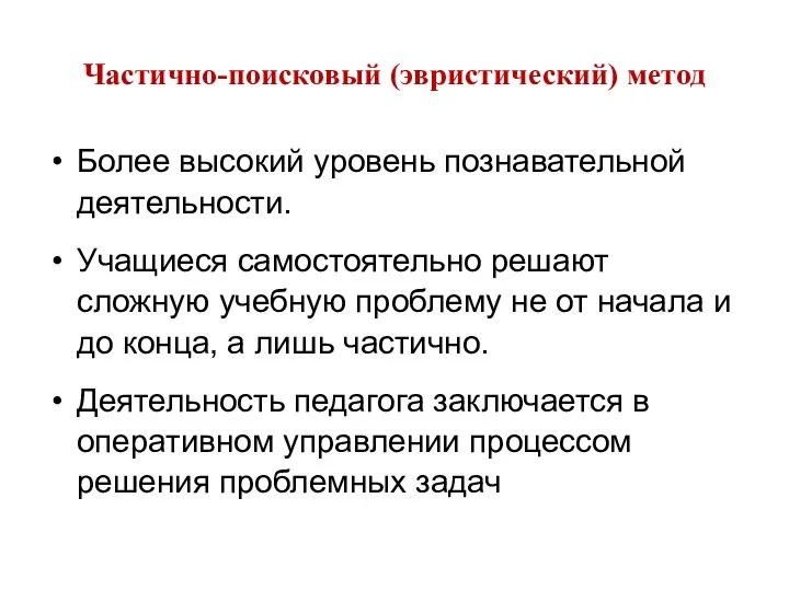 Частично-поисковый (эвристический) метод Более высокий уровень познавательной деятельности. Учащиеся самостоятельно решают сложную