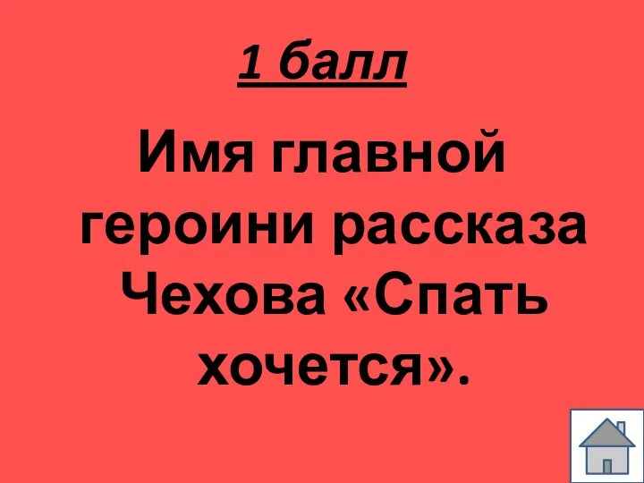 1 балл Имя главной героини рассказа Чехова «Спать хочется».