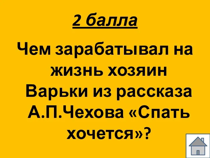 2 балла Чем зарабатывал на жизнь хозяин Варьки из рассказа А.П.Чехова «Спать хочется»?