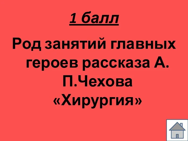 1 балл Род занятий главных героев рассказа А.П.Чехова «Хирургия»