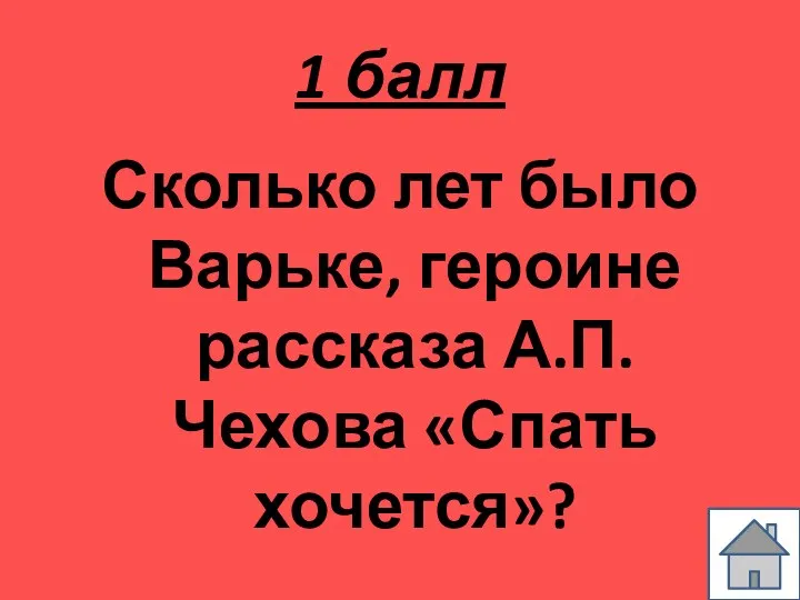 1 балл Сколько лет было Варьке, героине рассказа А.П.Чехова «Спать хочется»?