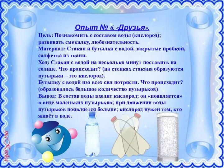 Опыт № 6. «Друзья». Цель: Познакомить с составом воды (кислород); развивать смекалку,