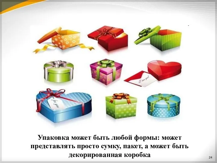 24 Упаковка может быть любой формы: может представлять просто сумку, пакет, а может быть декорированная коробка