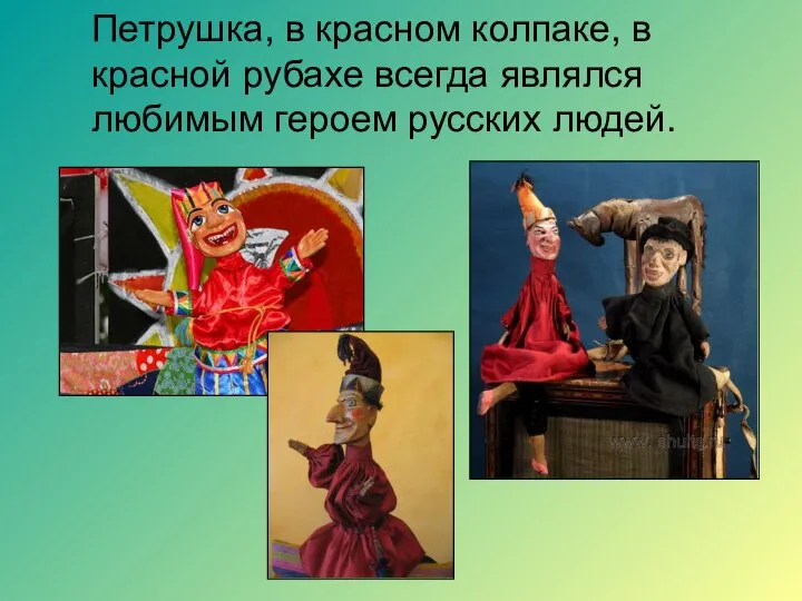 Петрушка, в красном колпаке, в красной рубахе всегда являлся любимым героем русских людей.