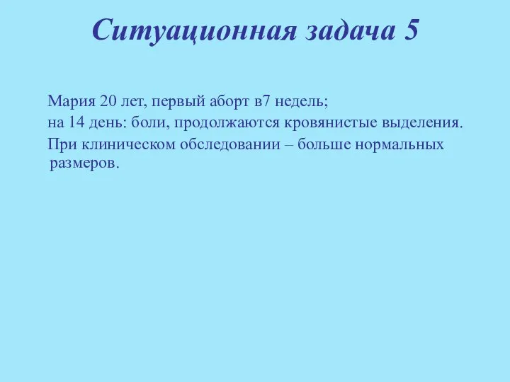 Ситуационная задача 5 Мария 20 лет, первый аборт в7 недель; на 14