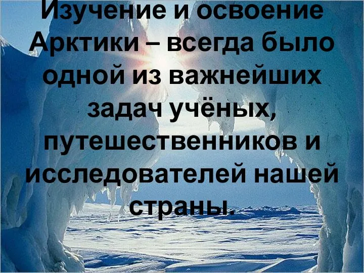 Изучение и освоение Арктики – всегда было одной из важнейших задач учёных,