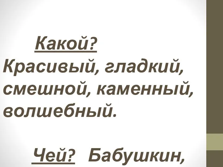 Какой? Красивый, гладкий, смешной, каменный, волшебный. Чей? Бабушкин, заячий.