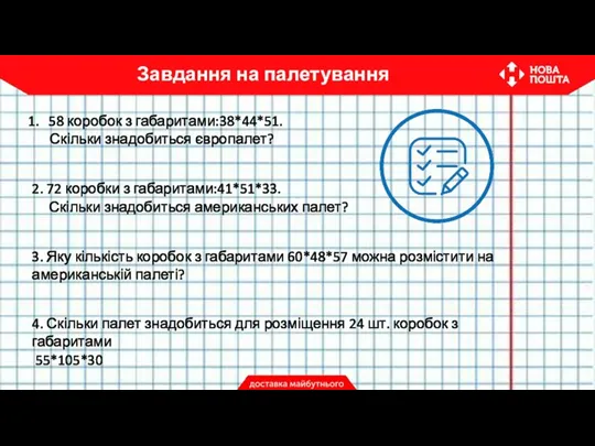 58 коробок з габаритами:38*44*51. Скільки знадобиться європалет? 2. 72 коробки з габаритами:41*51*33.