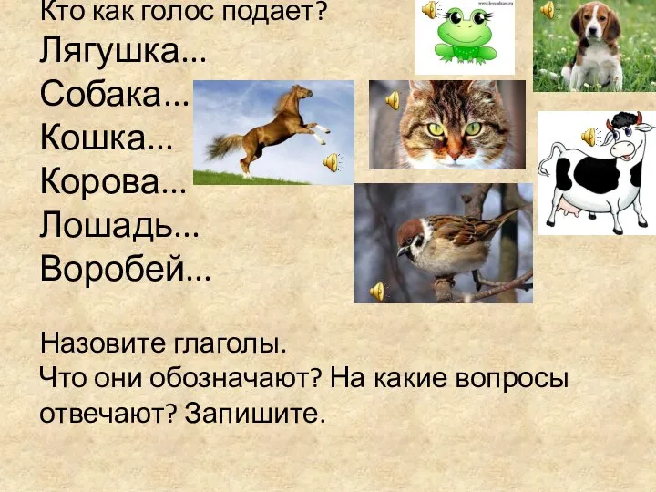 Кто как голос подает? Лягушка... Собака... Кошка... Корова... Лошадь... Воробей... Назовите глаголы.