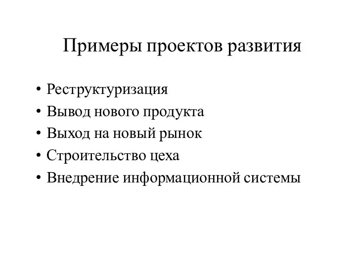 Примеры проектов развития Реструктуризация Вывод нового продукта Выход на новый рынок Строительство цеха Внедрение информационной системы