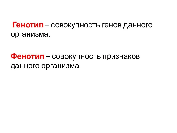 Генотип – совокупность генов данного организма. Фенотип – совокупность признаков данного организма