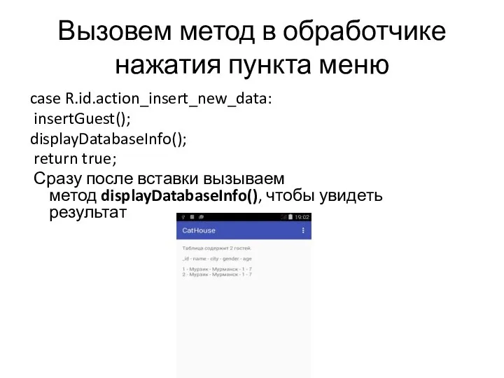 Вызовем метод в обработчике нажатия пункта меню case R.id.action_insert_new_data: insertGuest(); displayDatabaseInfo(); return