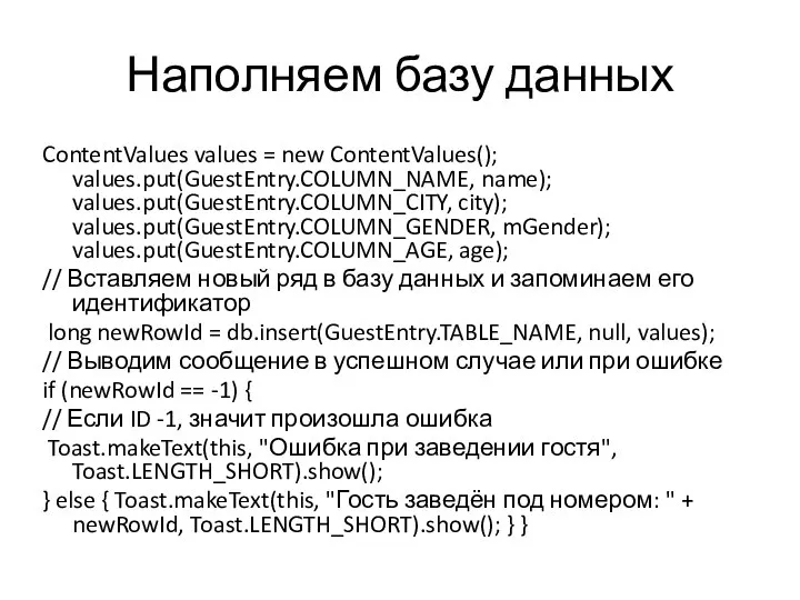 Наполняем базу данных ContentValues values = new ContentValues(); values.put(GuestEntry.COLUMN_NAME, name); values.put(GuestEntry.COLUMN_CITY, city);