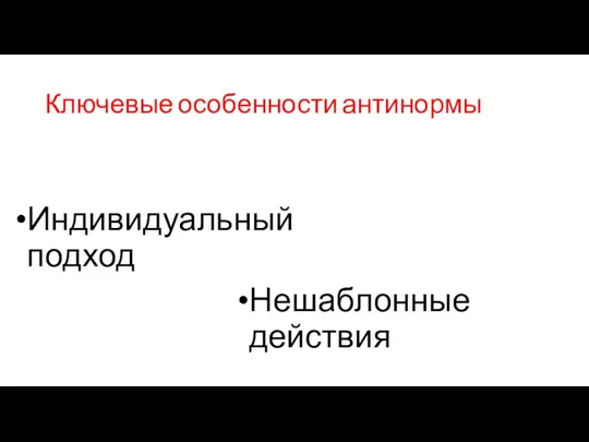 Ключевые особенности антинормы Индивидуальный подход Нешаблонные действия