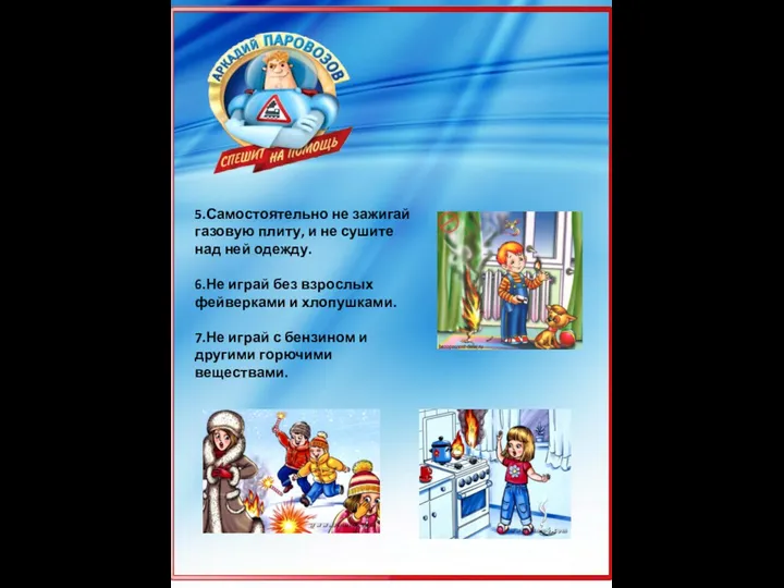 5.Самостоятельно не зажигай газовую плиту, и не сушите над ней одежду. 6.Не